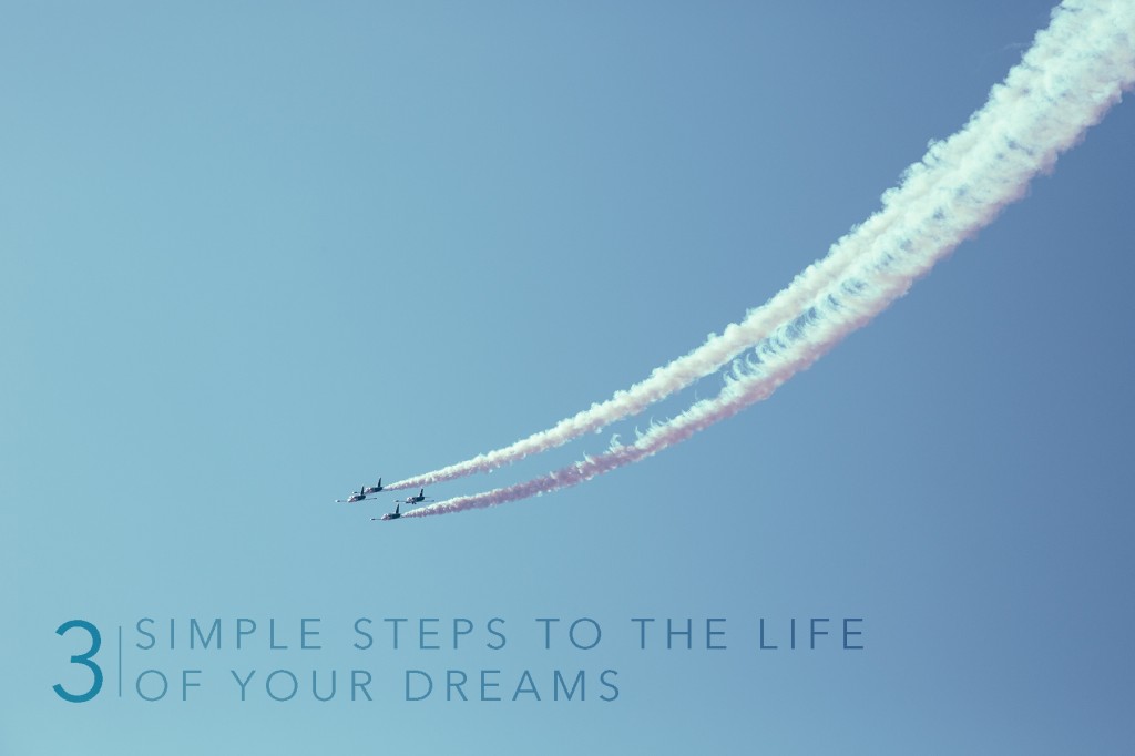 3 simple steps to the life of your dreams