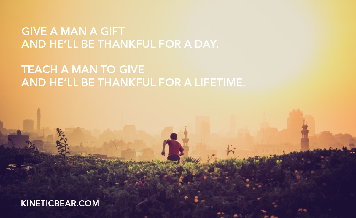 teach a man to give and he'll be thankful for a lifetime